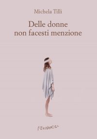 MICHELA TILLI – DELLE DONNE NON FACESTI MENZIONE – Fernadel Editore, 2022